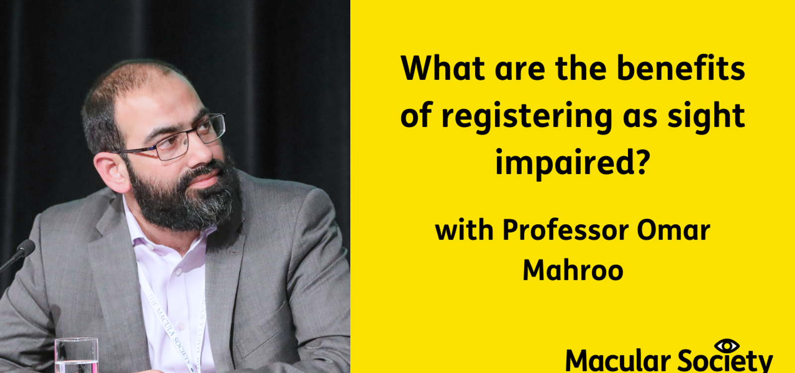 Text: What are the benefits of registering as sight impaired? With Professor Omar Mahroo. On the left hand side is an image of Omar Mahroo at a conference, dressed smartly.